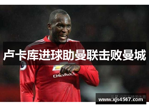 卢卡库进球助曼联击败曼城