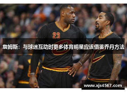 詹姆斯：与球迷互动时更多体育明星应该借鉴乔丹方法